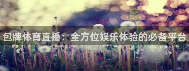 dpiuvip斗球直播：包牌体育直播：全方位娱乐体验的必备平台