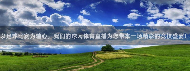 斗球直播老版本app：以足球比赛为轴心，我们的球网体育直播为您带来一场精彩的竞技盛宴！